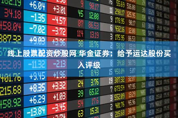 线上股票配资炒股网 华金证券：给予运达股份买入评级