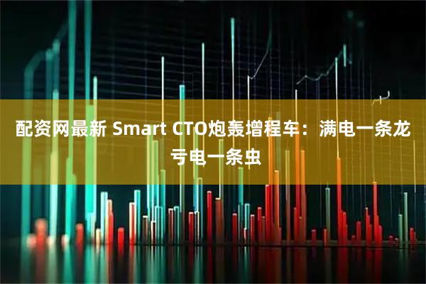 配资网最新 Smart CTO炮轰增程车：满电一条龙 亏电一条虫